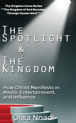 The Spotlight & The Kingdom: How Christ Manifests in Media, Entertainment, and Influence - Olisa Nnadi - cover