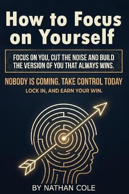 How to Focus on Yourself: Build discipline and mental strength, cut distractions, and focus on yourself until you win. Real tips to focus on yourself, set boundaries, and build emotional control. - Nathan Cole - cover