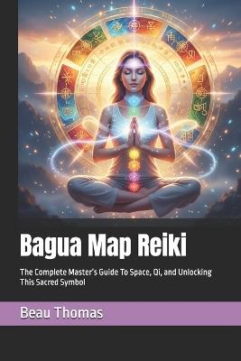 Bagua Map Reiki: The Complete Master's Guide To Space, Qi, and Unlocking This Sacred Symbol - Beau James Thomas - cover