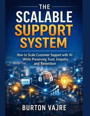 The Scalable Support System: How to Scale Customer Support with AI While Preserving Trust, Empathy, and Retention - Burton Vajre - cover