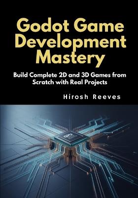 Godot Game Development Mastery: Build Complete 2D and 3D Games from Scratch with Real Projects - Hirosh Reeves - cover