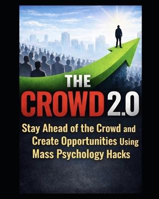 The Crowd 2.0: How To Stay ahead of the Crowd and Create Opportunities using Mass Psychology Hacks - Mark Digitalis - cover