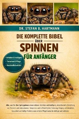 Die Komplette Bibel Über Spinnen Für Anfänger: Alles, was Sie über Springspinnen wissen müssen: Verhalten und Intelligenz, Artenübersicht, Einrichtung von Terrarien....Probleme sowie einfache Pflegehinweise für Anfänger und Liebhaber. - Stefan B Hartmann - cover