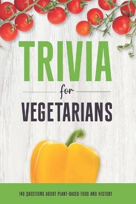 Trivia for Vegetarians: 140 Questions About Plant-Based Food and History - Mary Cimaszewski - cover