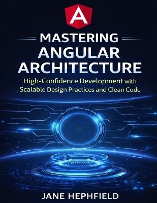 Mastering Angular Architecture: High-Confidence Development with Scalable Design Practices and Clean Code - Jane Hephfield - cover