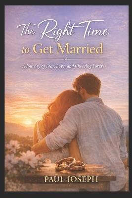 The Right Time to Get Married: A Journey of Fear, Love, and Choosing Forever - Paul Joseph - cover