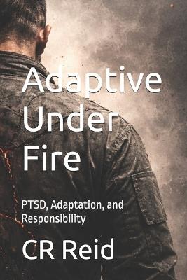 Adaptive Under Fire: PTSD, Adaptation, and Responsibility - Cr Reid - cover