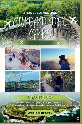 Ciudad del Cabo Guía de viaje 2026: Tu compañero completo de playas, aventuras, vida local y la ciudad más hermosa de Sudáfrica - William Beatty - cover
