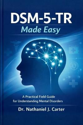 DSM-5-TR Made Easy: A Practical Field Guide for Understanding Mental Disorders - Nathaniel J Carter - cover