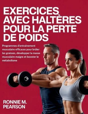 Exercices avec haltères pour la perte de poids: Programmes d'entraînement musculaire efficaces pour brûler les graisses, développer la masse musculaire maigre et booster le métabolisme - Ronnie M Pearson - cover