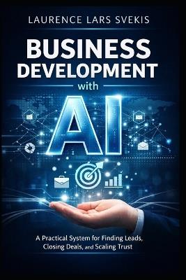 Business Development with AI: A Practical System for Finding Leads, Closing Deals, and Scaling Trust - Laurence Lars Svekis - cover
