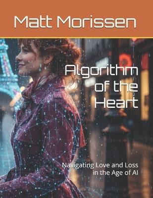 Algorithm of the Heart: Navigating Love and Loss in the Age of AI - Matt Morissen - cover