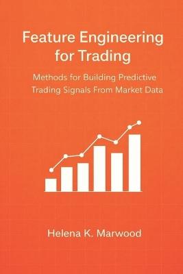 Feature Engineering for Trading: Methods for Building Predictive Trading Signals From Market Data - Helena K Marwood - cover