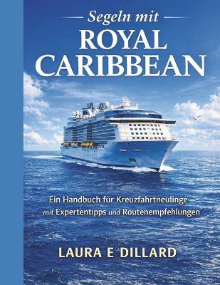 Segeln Mit Royal Caribbean: Ein Handbuch für Kreuzfahrtneulinge mit Expertentipps und Routenempfehlungen - Laura E Dillard - cover