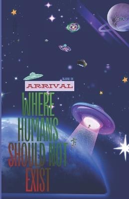 Where Humans Should Not Exist - ARRIVAL: ALIEN CIVILIZATION AND HUMANITY / Science Fiction > Alien Invasion / Action & Adventure AND Teen & Young Adult > Science - Tajirul Sk - cover