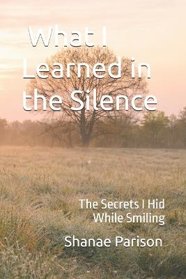 What I Learned in the Silence: The Secrets I Hid While Smiling - Shanae Parison - cover