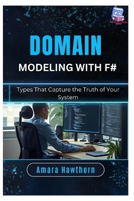 Domain Modeling with F#: Types That Capture the Truth of Your System - Amara Hawthorn - cover