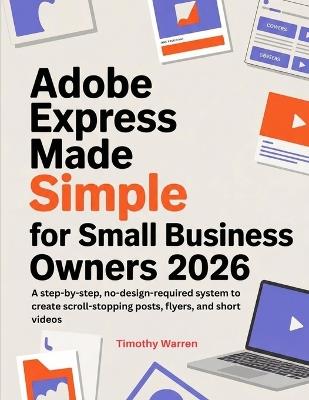 Adobe Express Made Simple for Small Business Owners 2026: A step-by-step, no-design-required system to create scroll-stopping posts, flyers, and short videos - Timothy Warren - cover