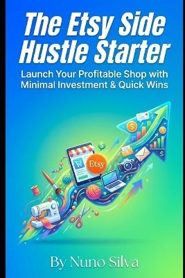 The Etsy Side Hustle Starter: Launch Your Profitable Shop with Minimal Investment & Quick Wins - Nuno Silva - cover