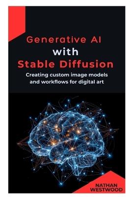 Generative AI with Stable Diffusion: Creating custom image models and workflows for digital art - Nathan Westwood - cover