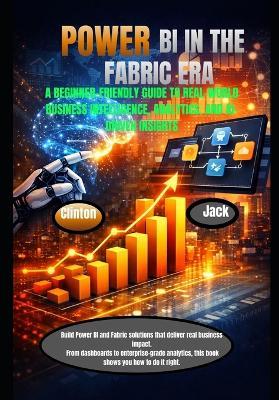 Power Bi in the Fabric Era: A Beginner-Friendly Guide to Real-World Business Intelligence, Analytics, and Ai-Driven Insights - Clinton Jack - cover