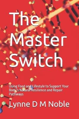 The Master Switch: Using Food and Lifestyle to Support Your Body's Natural Resilience and Repair Pathways - Lynne D M Noble - cover