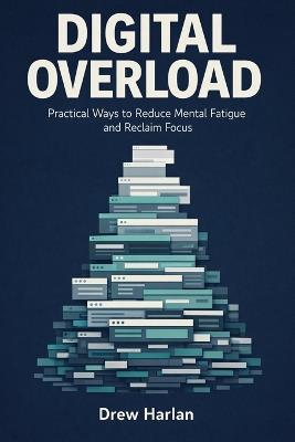 Digital Overload: Practical Ways to Reduce Mental Fatigue and Reclaim Focus - Drew Harlan - cover