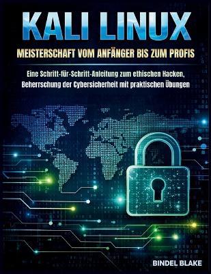 Kali Linux Meisterschaft vom Anfänger bis zum Profis: Eine Schritt-für-Schritt-Anleitung zum ethischen Hacken, Beherrschung der Cybersicherheit mit praktischen Übungen - Bindel Blake - cover