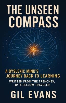 The Unseen Compass: A Dyslexic Mind's Journey Back to Learning - Gil Evans - cover