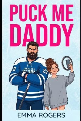 Puck Me Daddy: The NHL's grumpiest single dad just went viral-and now he's falling for the woman behind the camera. - Emma Rogers - cover