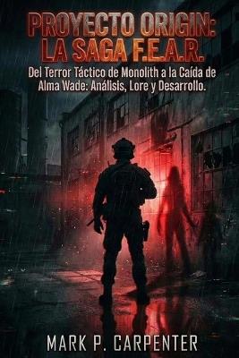 Proyecto Origin: La Saga F.E.A.R: Del Terror Táctico de Monolith a la Caída de Alma Wade: Análisis, Lore y Desarrollo. - Mark P Carpenter - cover