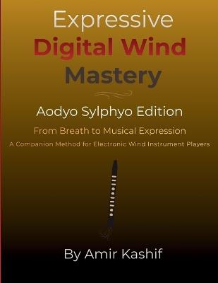 Expressive Digital Wind Mastery Aodyo Sylphyo Edition: From Breath Control to Musical Expression - A Control-Based Method for Electronic Wind Instrument Players - Amir Kashif - cover
