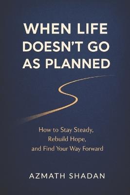 When Life Doesn't Go As Planned: How to Stay Steady, Rebuild Hope, and Find Your Way Forward - Azmath Shadan - cover