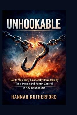 Unhookable: How to Stop Being Emotionally Recruitable by Toxic People and Regain Control in Any Relationship - Hannah Rutherford - cover