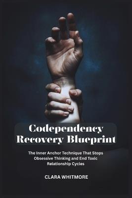 Codependency Recovery Blueprint: The Inner Anchor Technique That Stops Obsessive Thinking and End Toxic Relationship Cycles - Clara Whitmore - cover