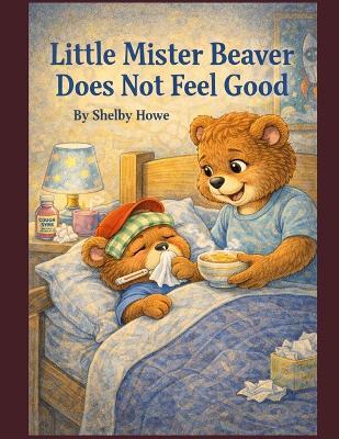 Little Mister Beaver Does not feel good - Shelby Howe - cover