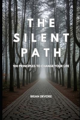 The Silent Path: 100 Principles to Change Your Life - Brian DeVore - cover