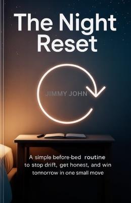 The Night Reset: A Simple Before-Bed Routine to Stop Drift, Get Honest, and Win Tomorrow in One Small Move - Jimmy John - cover