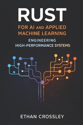 Rust for AI and Applied Machine Learning: Engineering High-Performance Systems - Ethan Crossley - cover