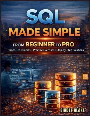 SQL Made Simple: From Beginner to Pro with Hands-On Projects, Practice Exercises, and Step-by-Step Solutions - Bindel Blake - cover