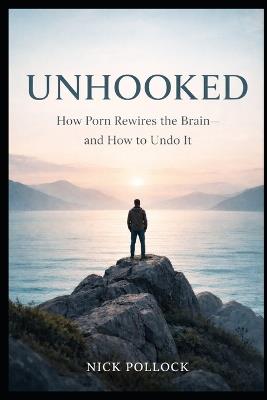 Unhooked: How Porn Rewires the Brain-and How to Undo It - Nick Pollock - cover