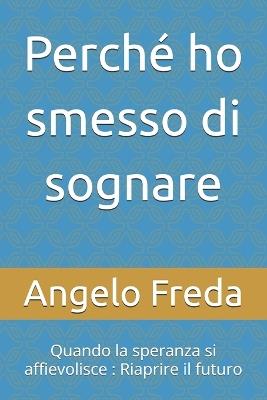 Perché ho smesso di sognare: Quando la speranza si affievolisce: Riaprire il futuro - Angelo Freda - cover