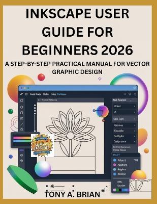 Inkscape User Guide for Beginners 2026: A Step-By-Step Practical Manual for Vector Graphic Design - Tony A Brian - cover