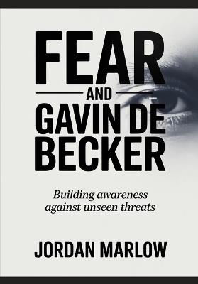 FEAR AND Gavin de Becker: Building Awareness Against Unseen Threats - Jordan Marlow - cover