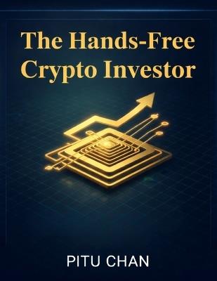 The Hands-Free Crypto Investor: A Step-By-Step Blueprint For Passive Wealth And Automated Dca Strategies Using Automated Crypto Trading Platforms - Pitu Chan - cover