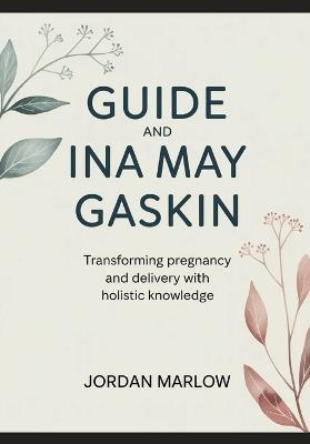 GUIDE AND Ina May Gaskin: Transforming Pregnancy and Delivery with Holistic Knowledge - Jordan Marlow - cover