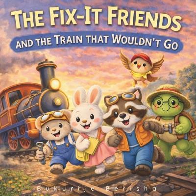 The Fix-It Friends: And the Train That Wouldn't Go - Bukurije Berisha - cover