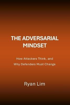 The Adversarial Mindset: How Attackers Think, and Why Defenders Must Change - Ryan Lim - cover