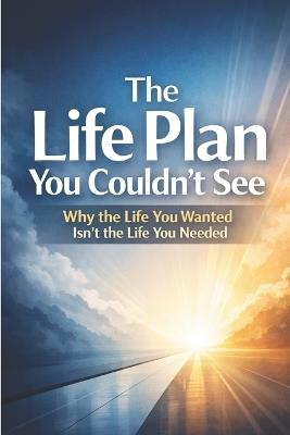 The Life Plan You Couldn't See: Why the Life You Wanted Isn't the Life You Needed - Hema Pathania - cover