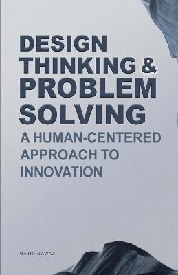 Design Thinking & Problem Solving: A Human-Centered Approach to Innovation - Majid Nawaz - cover